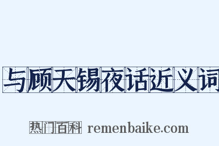 与顾天锡夜话近义词是什么意思的图片